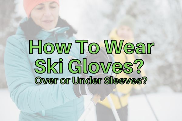 How do you wear ski gloves with a jacket? Over or under?